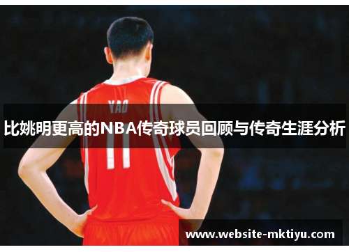 比姚明更高的NBA传奇球员回顾与传奇生涯分析