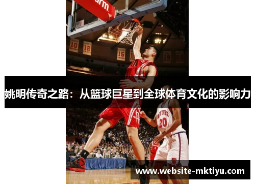 姚明传奇之路：从篮球巨星到全球体育文化的影响力