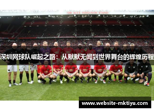 深圳网球队崛起之路：从默默无闻到世界舞台的辉煌历程