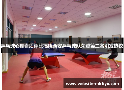 乒乓球心理素质评比揭晓西安乒乓球队荣登第二名引发热议