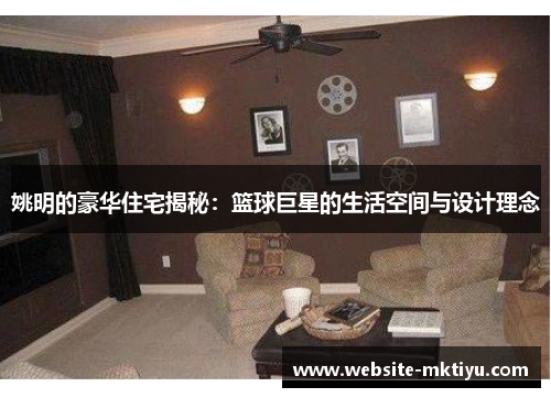姚明的豪华住宅揭秘：篮球巨星的生活空间与设计理念