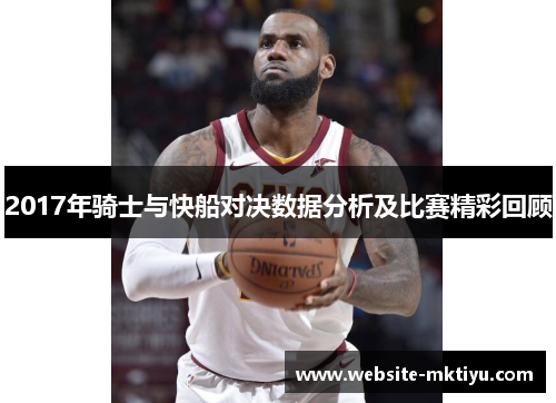2017年骑士与快船对决数据分析及比赛精彩回顾
