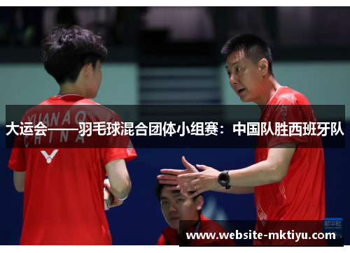 大运会——羽毛球混合团体小组赛：中国队胜西班牙队