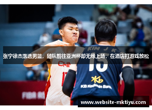张宁徐杰落选男篮，随队前往亚洲杯却无缘上场，在酒店打游戏放松