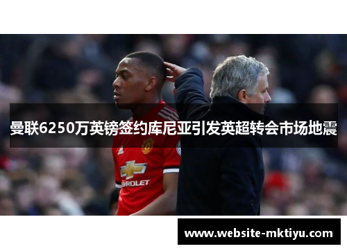 曼联6250万英镑签约库尼亚引发英超转会市场地震