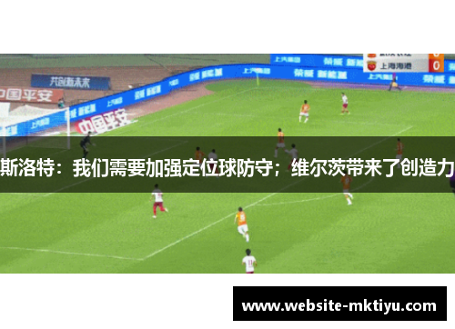 斯洛特：我们需要加强定位球防守；维尔茨带来了创造力